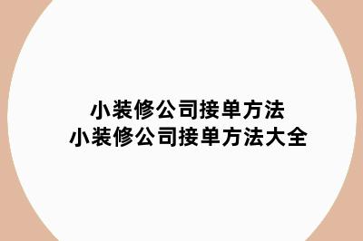 小装修公司接单方法 小装修公司接单方法大全